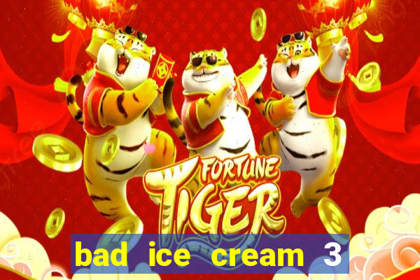 bad ice cream 3 no jogos 360